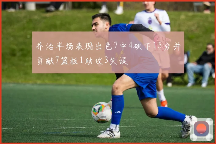 乔治半场表现出色7中4砍下15分并贡献7篮板1助攻3失误